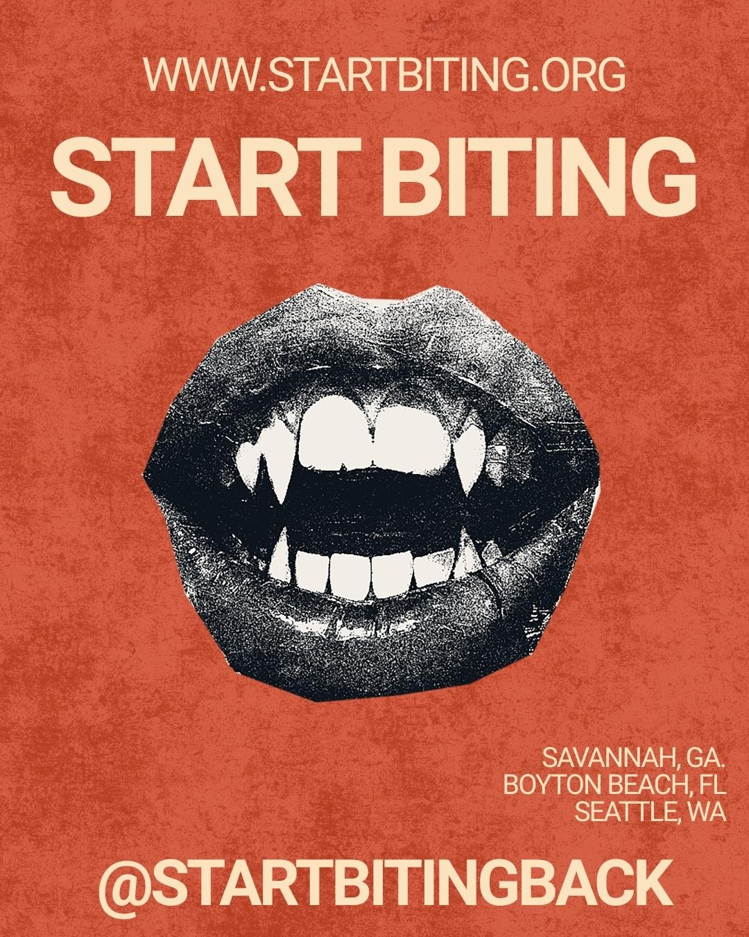 Start Biting artwork: an open mouth on terracotta, with startbiting.org, @startbitingback, and the place names Savannah, Georgia; Boynton Beach, Florida; Seattle, Washington.